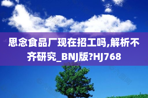 思念食品厂现在招工吗,解析不齐研究_BNJ版?HJ768