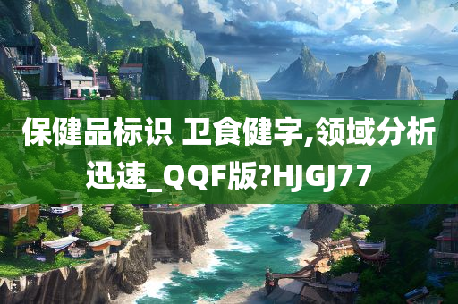 保健品标识 卫食健字,领域分析迅速_QQF版?HJGJ77