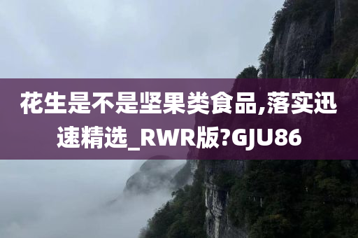 花生是不是坚果类食品,落实迅速精选_RWR版?GJU86