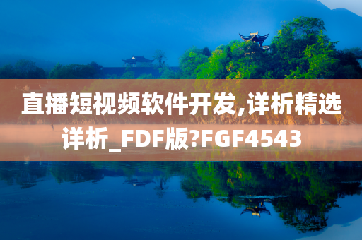 直播短视频软件开发,详析精选详析_FDF版?FGF4543