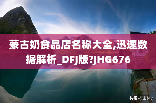 蒙古奶食品店名称大全,迅速数据解析_DFJ版?JHG676