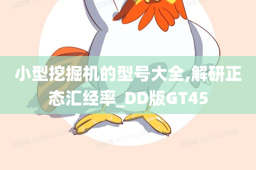 小型挖掘机的型号大全,解研正态汇经率_DD版GT45