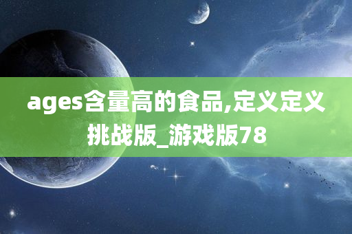 ages含量高的食品,定义定义挑战版_游戏版78