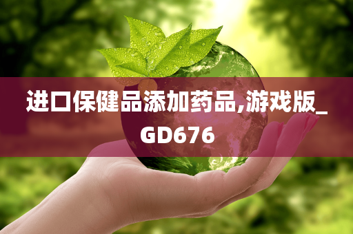 进口保健品添加药品,游戏版_GD676