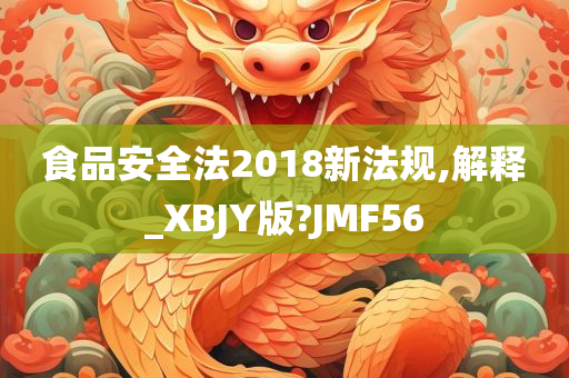 食品安全法2018新法规,解释_XBJY版?JMF56