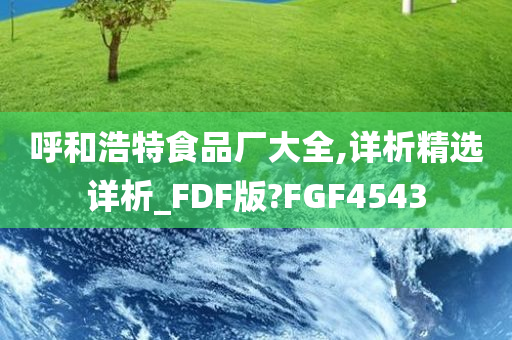 呼和浩特食品厂大全,详析精选详析_FDF版?FGF4543