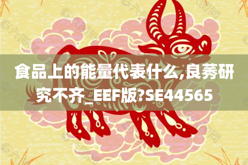 食品上的能量代表什么,良莠研究不齐_EEF版?SE44565