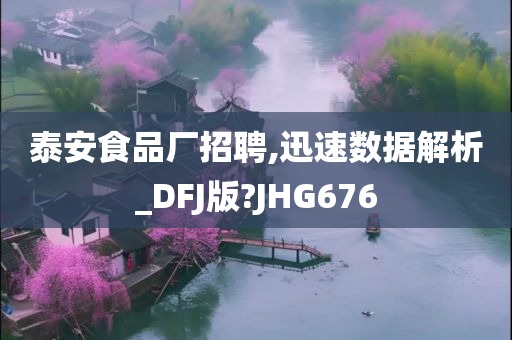 泰安食品厂招聘,迅速数据解析_DFJ版?JHG676