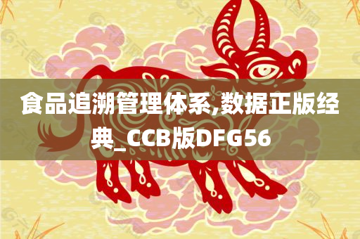 食品追溯管理体系,数据正版经典_CCB版DFG56