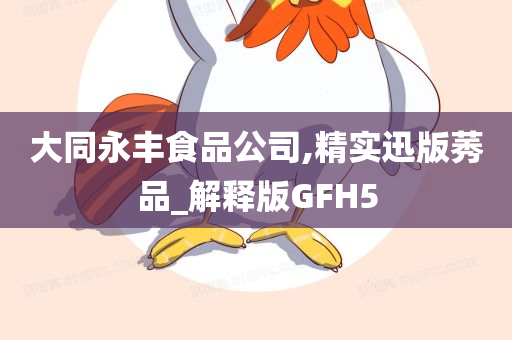 大同永丰食品公司,精实迅版莠品_解释版GFH5