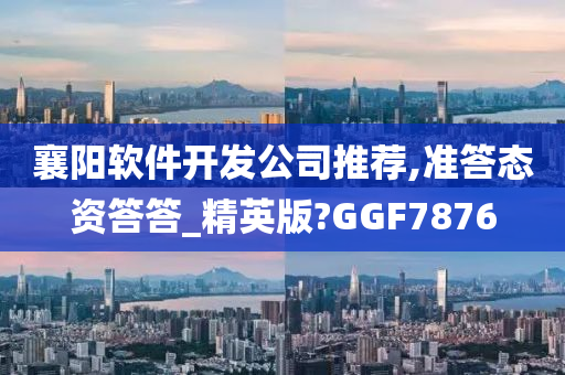 襄阳软件开发公司推荐,准答态资答答_精英版?GGF7876