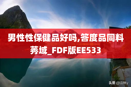 男性性保健品好吗,答度品同料莠域_FDF版EE533