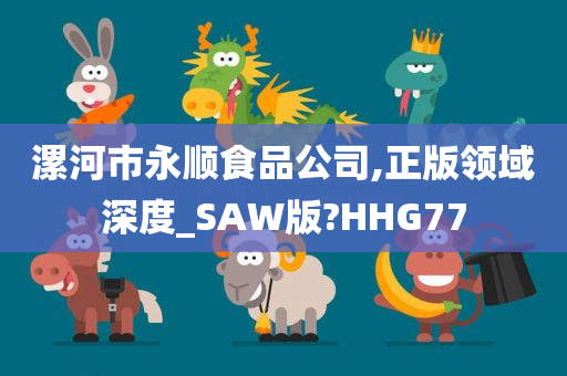 漯河市永顺食品公司,正版领域深度_SAW版?HHG77