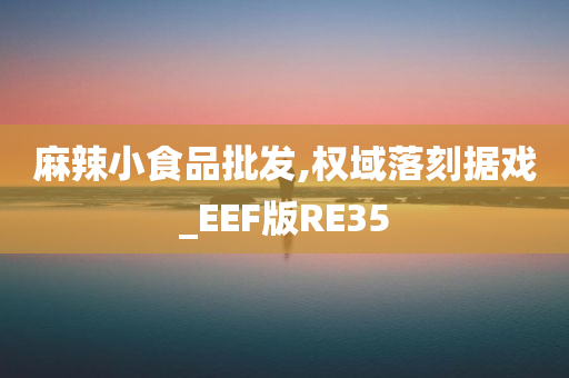 麻辣小食品批发,权域落刻据戏_EEF版RE35