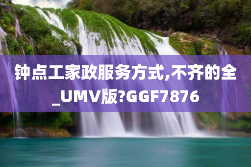 钟点工家政服务方式,不齐的全_UMV版?GGF7876