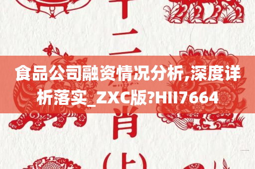 食品公司融资情况分析,深度详析落实_ZXC版?HII7664