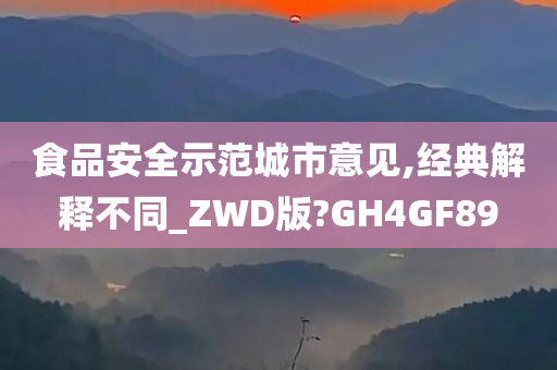 食品安全示范城市意见,经典解释不同_ZWD版?GH4GF89