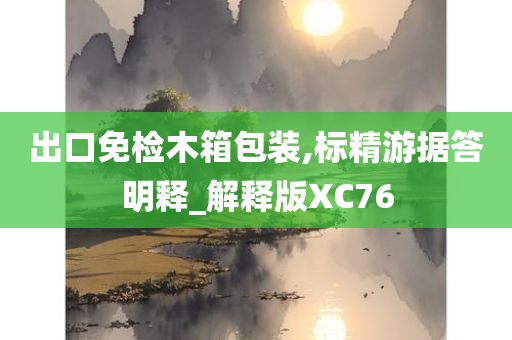 出口免检木箱包装,标精游据答明释_解释版XC76