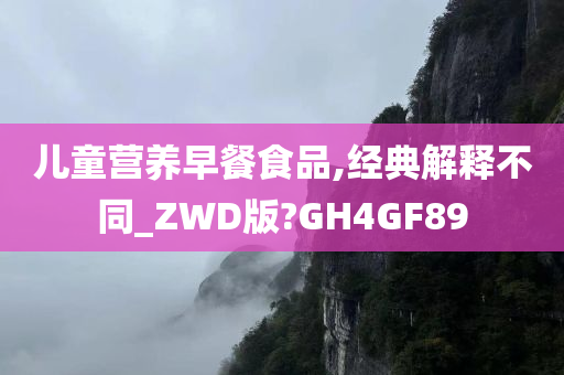 儿童营养早餐食品,经典解释不同_ZWD版?GH4GF89