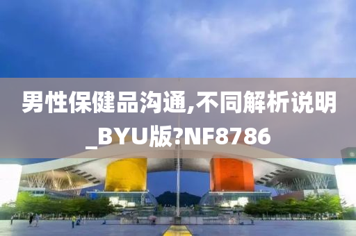 男性保健品沟通,不同解析说明_BYU版?NF8786