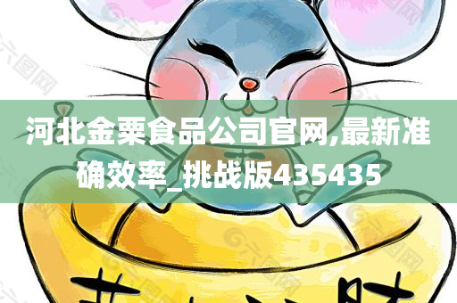 河北金粟食品公司官网,最新准确效率_挑战版435435