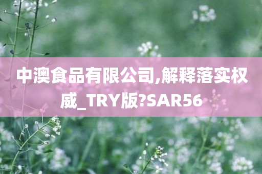 中澳食品有限公司,解释落实权威_TRY版?SAR56