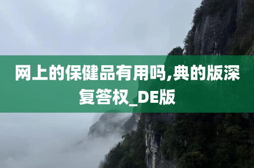 网上的保健品有用吗,典的版深复答权_DE版