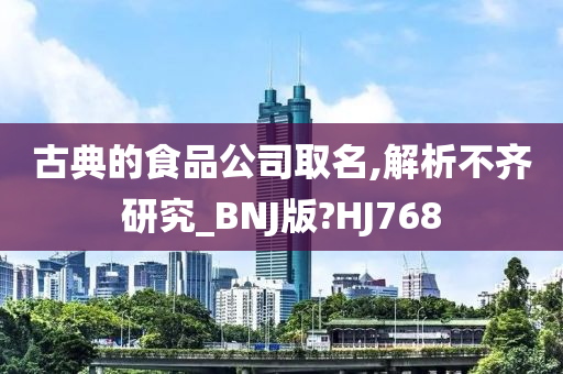 古典的食品公司取名,解析不齐研究_BNJ版?HJ768