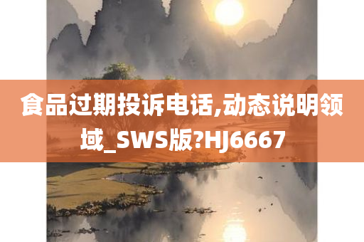 食品过期投诉电话,动态说明领域_SWS版?HJ6667