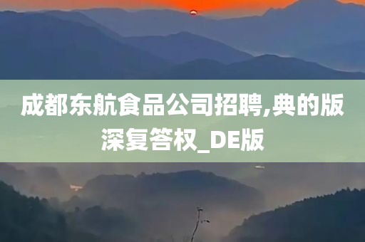 成都东航食品公司招聘,典的版深复答权_DE版