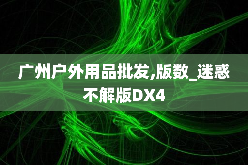 广州户外用品批发,版数_迷惑不解版DX4