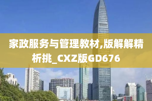 家政服务与管理教材,版解解精析挑_CXZ版GD676