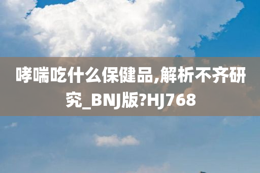 哮喘吃什么保健品,解析不齐研究_BNJ版?HJ768