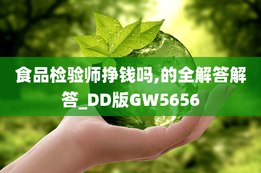 食品检验师挣钱吗,的全解答解答_DD版GW5656