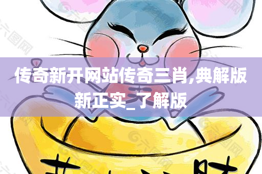 传奇新开网站传奇三肖,典解版新正实_了解版