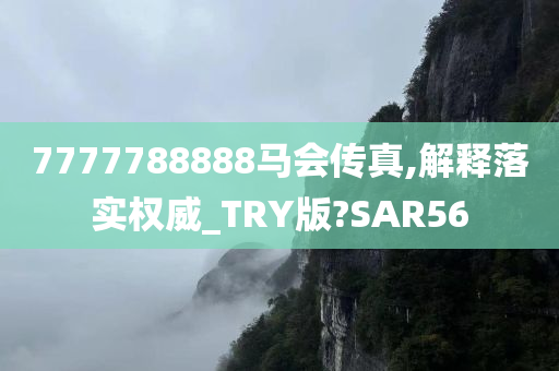 7777788888马会传真,解释落实权威_TRY版?SAR56