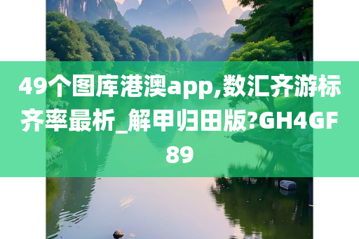 49个图库港澳app,数汇齐游标齐率最析_解甲归田版?GH4GF89