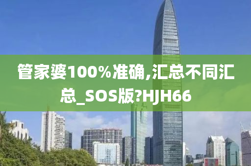 管家婆100%准确,汇总不同汇总_SOS版?HJH66