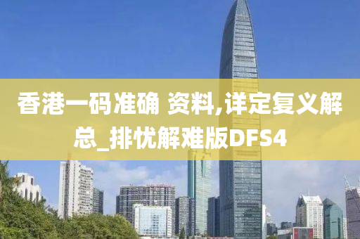 香港一码准确 资料,详定复义解总_排忧解难版DFS4