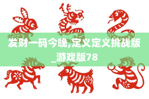 发财一码今晚,定义定义挑战版_游戏版78