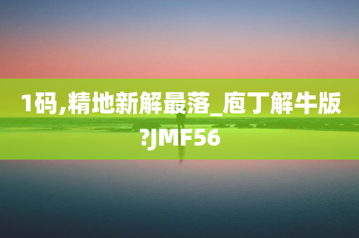 1码,精地新解最落_庖丁解牛版?JMF56