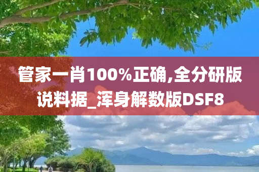 管家一肖100%正确,全分研版说料据_浑身解数版DSF8