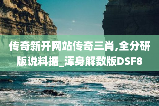 传奇新开网站传奇三肖,全分研版说料据_浑身解数版DSF8