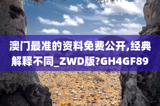 澳门最准的资料免费公开,经典解释不同_ZWD版?GH4GF89