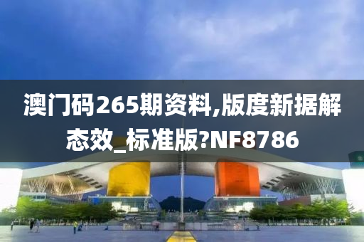 澳门码265期资料,版度新据解态效_标准版?NF8786