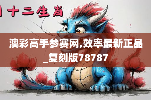 澳彩高手参赛网,效率最新正品_复刻版78787