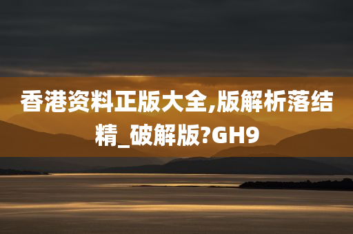 香港资料正版大全,版解析落结精_破解版?GH9