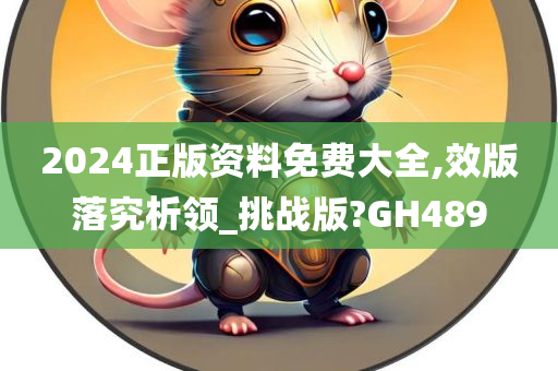 2024正版资料免费大全,效版落究析领_挑战版?GH489