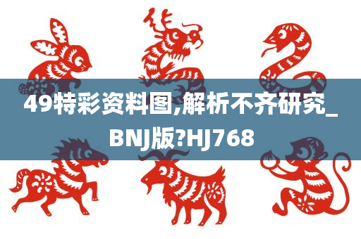 49特彩资料图,解析不齐研究_BNJ版?HJ768