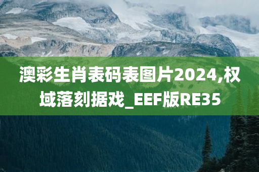 澳彩生肖表码表图片2024,权域落刻据戏_EEF版RE35